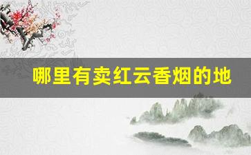 哪里有卖红云香烟的地方-哪里有卖七彩烟
