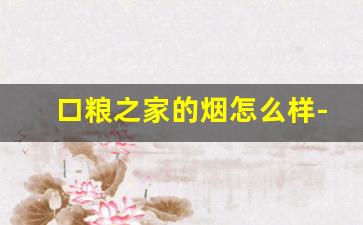 口粮之家的烟怎么样-良心口粮烟排行榜
