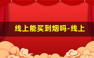 线上能买到烟吗-线上用什么方法能买到烟