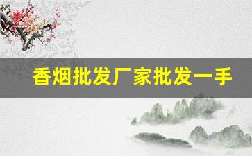 香烟批发厂家批发一手货源-正规香烟批发极力推荐