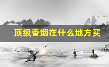 顶级香烟在什么地方买-香烟各个地方价格不一样