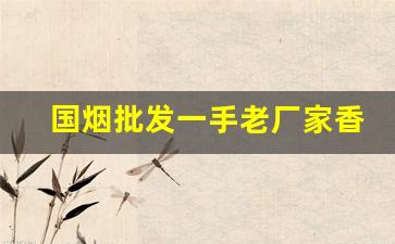 国烟批发一手老厂家香烟货源-烟整条卖超过单盒的价格