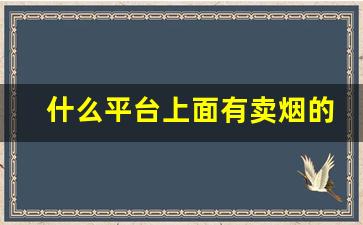 什么平台上面有卖烟的-什么平台可以批发烟