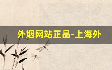 外烟网站正品-上海外烟正品购买方式