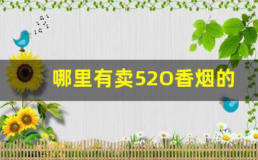 哪里有卖52O香烟的-哪里有便宜的高档香烟