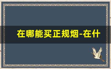 在哪能买正规烟-在什么地方可以买到各种烟