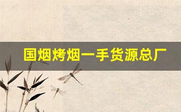 国烟烤烟一手货源总厂直发-烟百万烤烟批发一箱