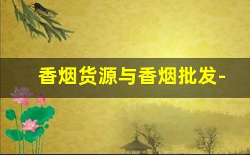 香烟货源与香烟批发-烟零售批发