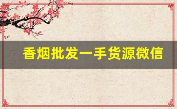 香烟批发一手货源微信号-烟批发零售私人订制