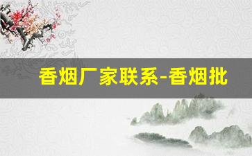香烟厂家联系-香烟批发官方店
