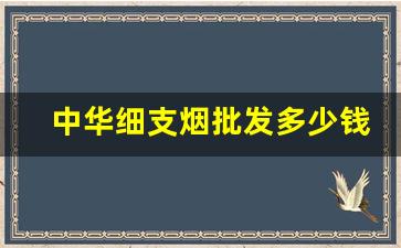 中华细支烟批发多少钱-20支细中华多少钱一包
