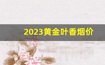 2023黄金叶香烟价格表-黄金叶国色所有香烟价格表