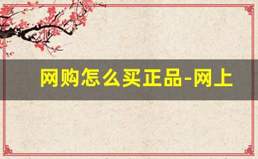 网购怎么买正品-网上购物怎么买到正品