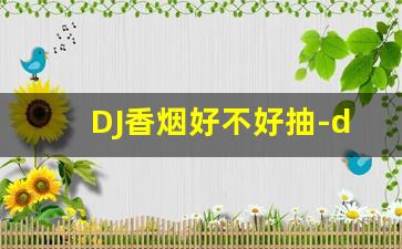 DJ香烟好不好抽-dj香烟是哪里出的