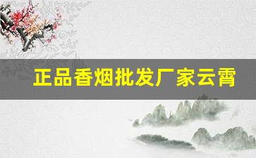 正品香烟批发厂家云霄香烟货源-云霄细烟工厂批发供应商