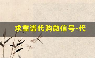 求靠谱代购微信号-代购群的名字叫什么最好