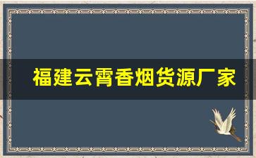 福建云霄香烟货源厂家直销-福建云霄烟厂家直供电话