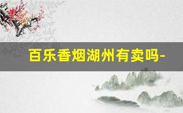 百乐香烟湖州有卖吗-百乐烟哪里买南通