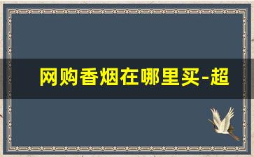 网购香烟在哪里买-超市里能买到香烟吗