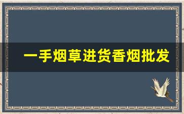 一手烟草进货香烟批发厂家-烟批发途径