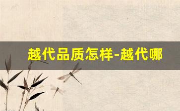 越代品质怎样-越代哪个牌子口感好