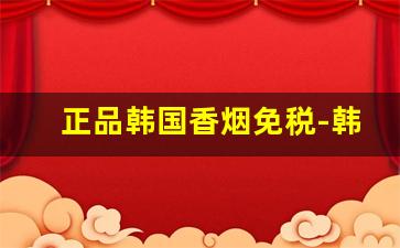 正品韩国香烟免税-韩国免税店香烟中华多少钱