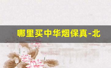哪里买中华烟保真-北京中华烟保真哪里买