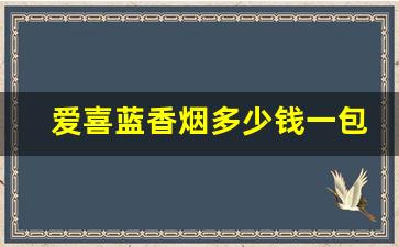 爱喜蓝香烟多少钱一包-爱喜香烟现在多少钱一包