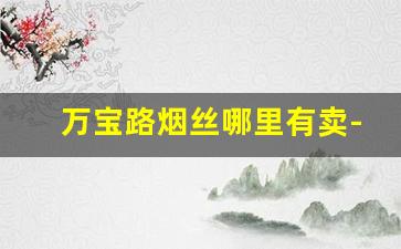 万宝路烟丝哪里有卖-进口万宝路烟丝价格大概在多少