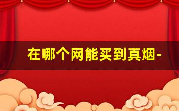 在哪个网能买到真烟-一般在什么商店可以买到真烟