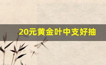 20元黄金叶中支好抽吗-黄金叶中支15一盒好抽吗