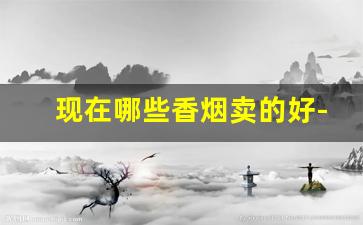 现在哪些香烟卖的好-哪种价位的香烟销量最好