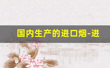 国内生产的进口烟-进口烟排名及价格表