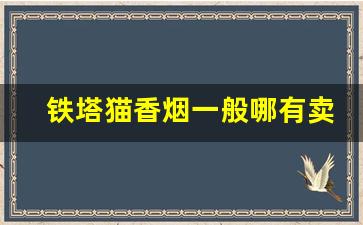铁塔猫香烟一般哪有卖的-铁塔猫烟北京有卖的吗