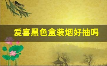 爱喜黑色盒装烟好抽吗-爱喜香烟草莓味好抽吗
