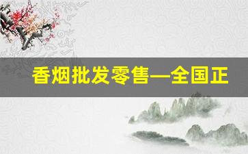 香烟批发零售—全国正品烟草一手货源-香烟批发源头直供