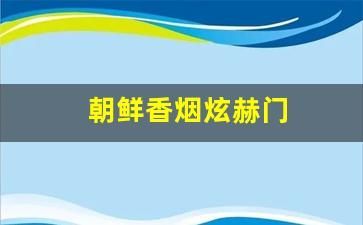 朝鲜香烟炫赫门