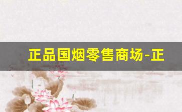 正品国烟零售商场-正品国烟厂家直销