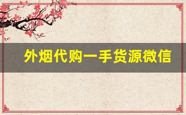 外烟代购一手货源微信-外烟代销卖的是真的吗