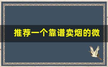 推荐一个靠谱卖烟的微信-卖烟卖什么烟好又便宜