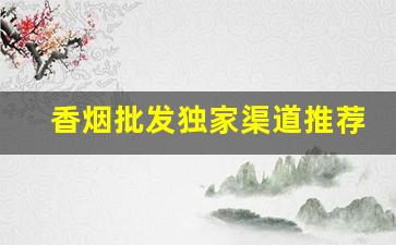 香烟批发独家渠道推荐-批发香烟哪里最便宜