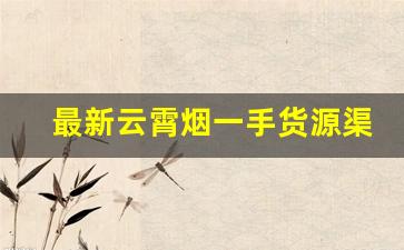 最新云霄烟一手货源渠道
