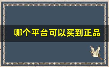 哪个平台可以买到正品-在哪个平台买的东西比较正品