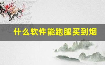 什么软件能跑腿买到烟-哪个软件可以买附近的烟