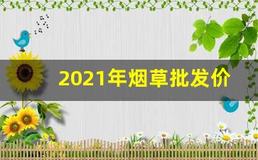 2021年烟草批发价格-烟草2025年开门红价格