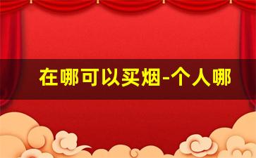在哪可以买烟-个人哪里能买烟