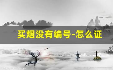 买烟没有编号-怎么证明烟是在哪个店里买的