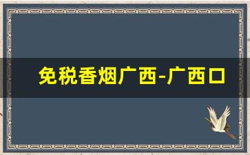免税香烟广西-广西口岸香烟卖得很便宜