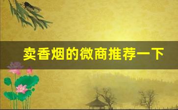 卖香烟的微商推荐一下-微店卖香烟靠谱吗