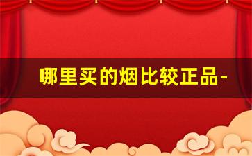 哪里买的烟比较正品-怎么样才可以买到正品的烟